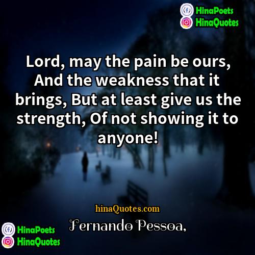 Fernando Pessoa Quotes | Lord, may the pain be ours, And